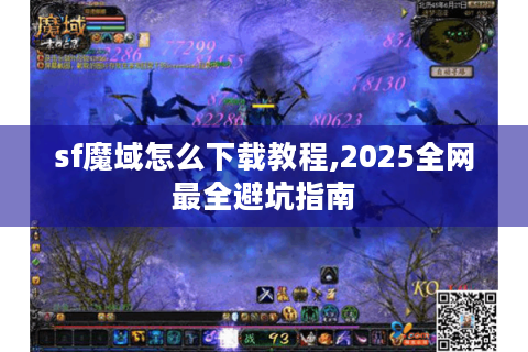 sf魔域怎么下载教程,2025全网最全避坑指南