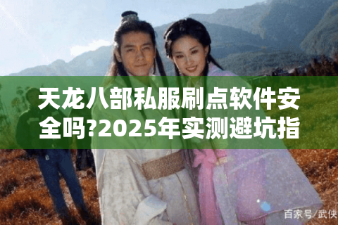 天龙八部私服刷点软件安全吗?2025年实测避坑指南