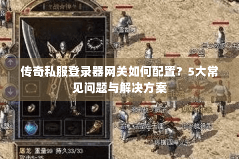 传奇私服登录器网关如何配置？5大常见问题与解决方案