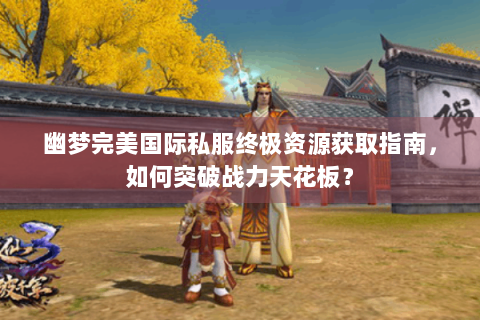 幽梦完美国际私服终极资源获取指南，如何突破战力天花板？
