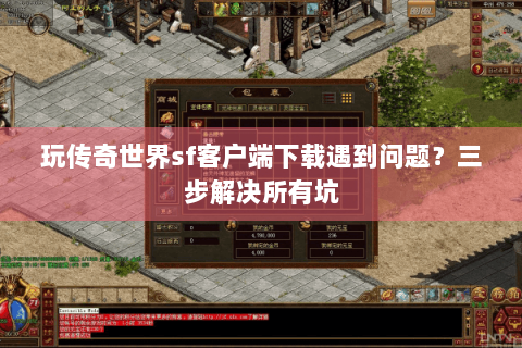 玩传奇世界sf客户端下载遇到问题？三步解决所有坑