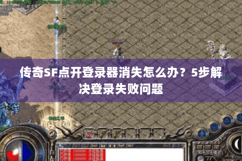 传奇SF点开登录器消失怎么办？5步解决登录失败问题