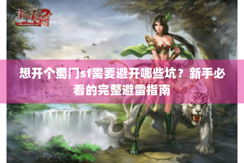 想开个蜀门sf需要避开哪些坑？新手必看的完整避雷指南