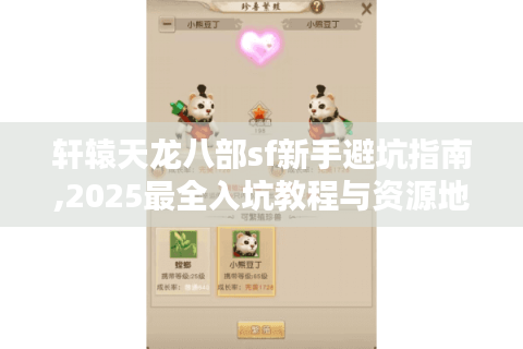 轩辕天龙八部sf新手避坑指南,2025最全入坑教程与资源地图