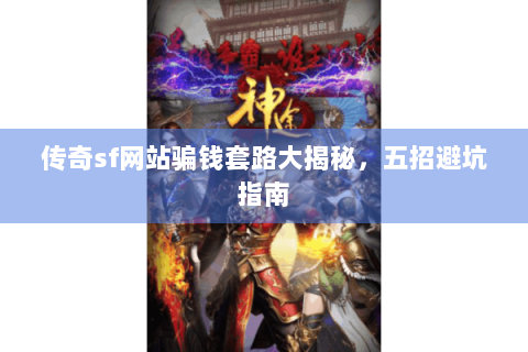传奇sf网站骗钱套路大揭秘，五招避坑指南