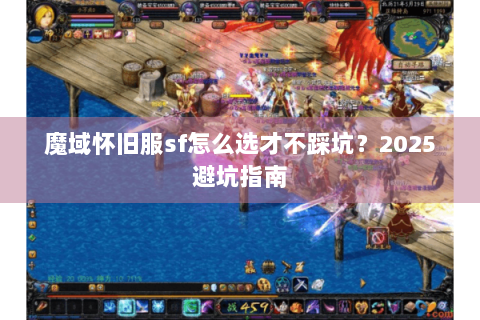 魔域怀旧服sf怎么选才不踩坑？2025避坑指南