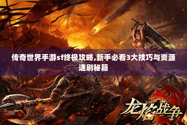 传奇世界手游sf终极攻略,新手必看3大技巧与资源速刷秘籍