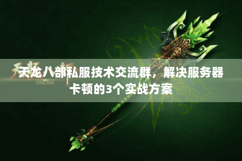 天龙八部私服技术交流群，解决服务器卡顿的3个实战方案
