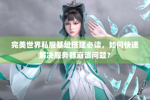 完美世界私服基址搭建必读，如何快速解决服务器崩溃问题？