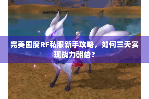 完美国度RF私服新手攻略，如何三天实现战力翻倍？