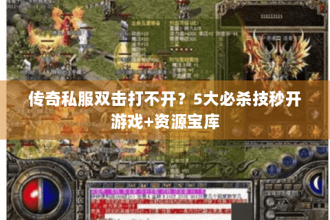 传奇私服双击打不开？5大必杀技秒开游戏+资源宝库
