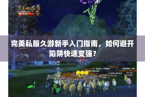 完美私服久游新手入门指南，如何避开陷阱快速变强？
