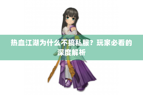 热血江湖为什么不搞私服？玩家必看的深度解析