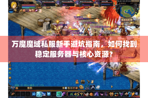 万魔魔域私服新手避坑指南，如何找到稳定服务器与核心资源？