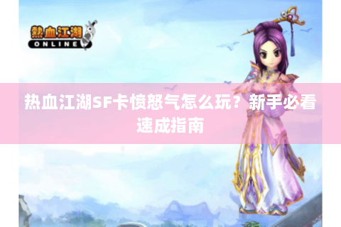 热血江湖SF卡愤怒气怎么玩？新手必看速成指南
