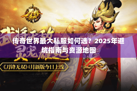 传奇世界最大私服如何选？2025年避坑指南与资源地图