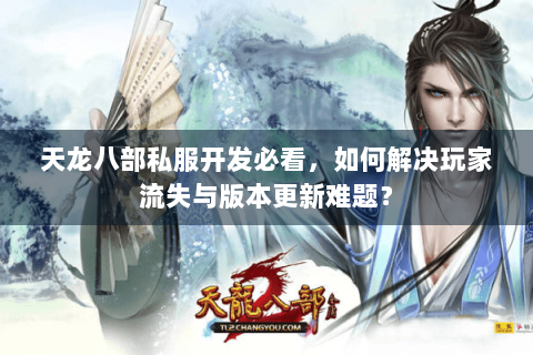 天龙八部私服开发必看，如何解决玩家流失与版本更新难题？