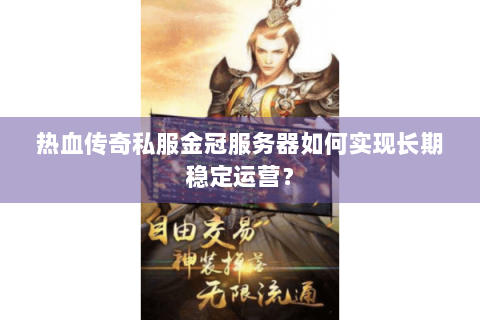 热血传奇私服金冠服务器如何实现长期稳定运营？