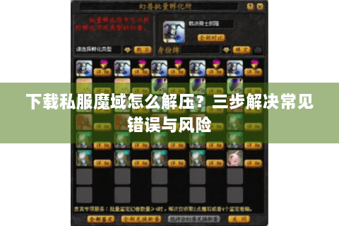 下载私服魔域怎么解压？三步解决常见错误与风险