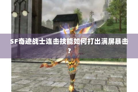 SF奇迹战士连击技能如何打出满屏暴击？