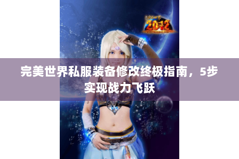 完美世界私服装备修改终极指南，5步实现战力飞跃