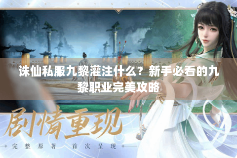 诛仙私服九黎灌注什么？新手必看的九黎职业完美攻略