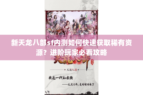 新天龙八部sf内测如何快速获取稀有资源？进阶玩家必看攻略