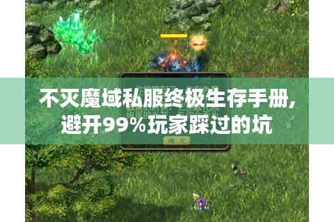 不灭魔域私服终极生存手册,避开99%玩家踩过的坑