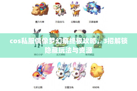 cos私服偶像梦幻祭终极攻略，3招解锁隐藏玩法与资源