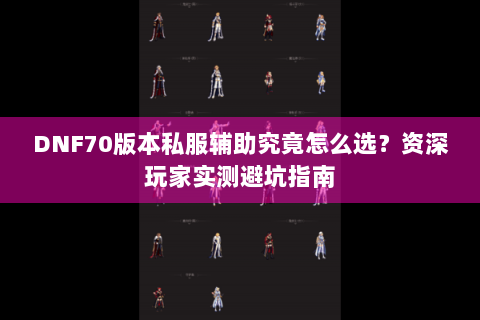 DNF70版本私服辅助究竟怎么选？资深玩家实测避坑指南