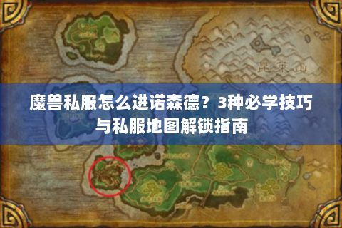 魔兽私服怎么进诺森德？3种必学技巧与私服地图解锁指南