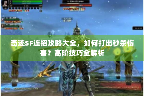 奇迹SF连招攻略大全，如何打出秒杀伤害？高阶技巧全解析