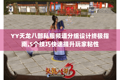 YY天龙八部私服频道分组设计终极指南,5个技巧快速提升玩家粘性