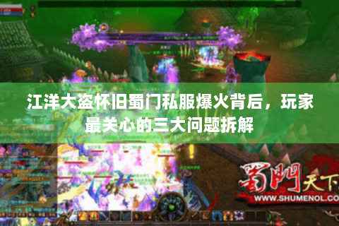 江洋大盗怀旧蜀门私服爆火背后，玩家最关心的三大问题拆解
