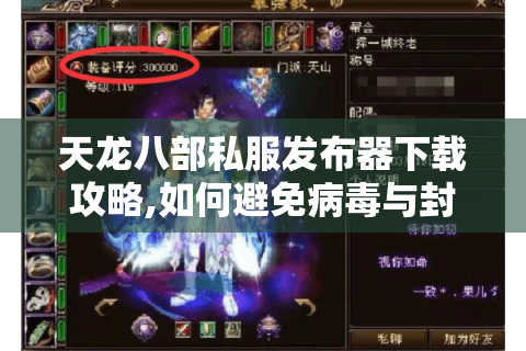 天龙八部私服发布器下载攻略,如何避免病毒与封号风险