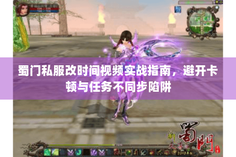 蜀门私服改时间视频实战指南，避开卡顿与任务不同步陷阱