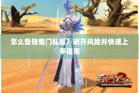 怎么登陆蜀门私服？避开风险并快速上手指南