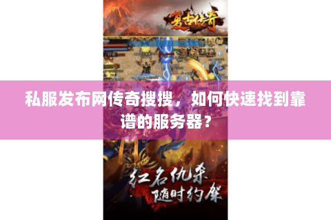 私服发布网传奇搜搜，如何快速找到靠谱的服务器？