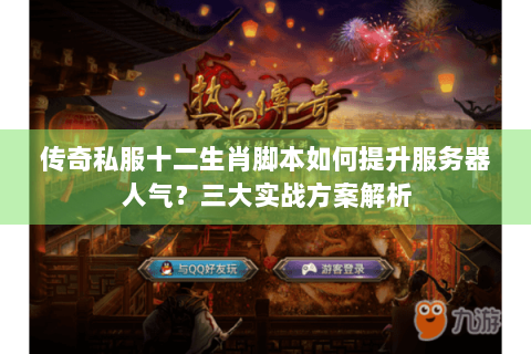 传奇私服十二生肖脚本如何提升服务器人气？三大实战方案解析