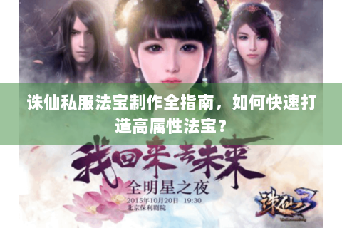 诛仙私服法宝制作全指南，如何快速打造高属性法宝？