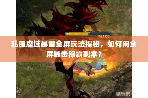 私服魔域暴雷全屏玩法揭秘，如何用全屏暴击称霸副本？