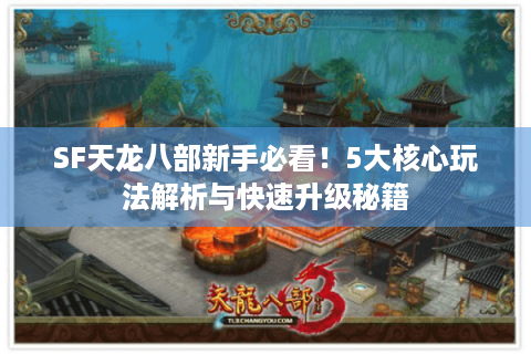 SF天龙八部新手必看！5大核心玩法解析与快速升级秘籍