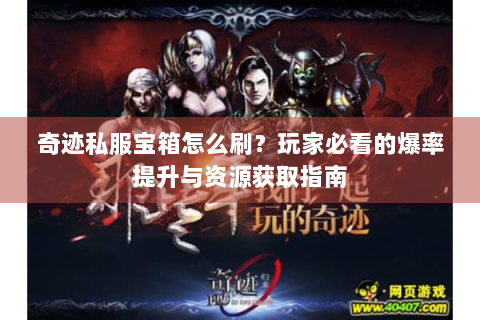 奇迹私服宝箱怎么刷？玩家必看的爆率提升与资源获取指南