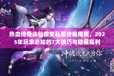 热血传奇诛仙微变私服终极指南，2025年玩家必知的7大技巧与隐藏福利
