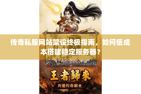 传奇私服网站架设终极指南，如何低成本搭建稳定服务器？