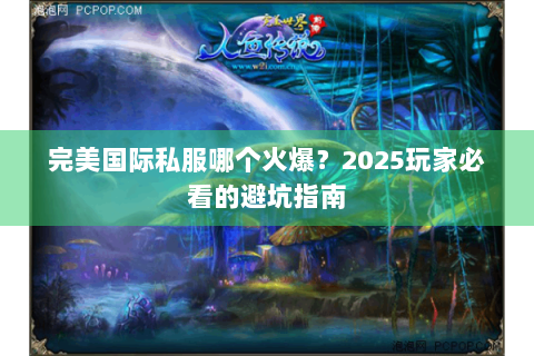 完美国际私服哪个火爆？2025玩家必看的避坑指南