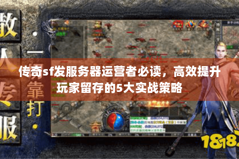 传奇sf发服务器运营者必读，高效提升玩家留存的5大实战策略