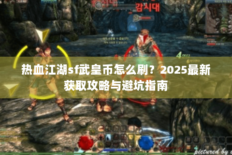 热血江湖sf武皇币怎么刷？2025最新获取攻略与避坑指南