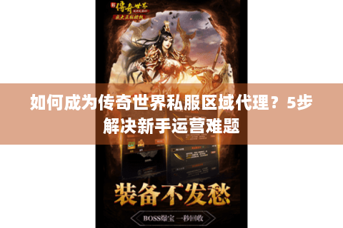 如何成为传奇世界私服区域代理？5步解决新手运营难题