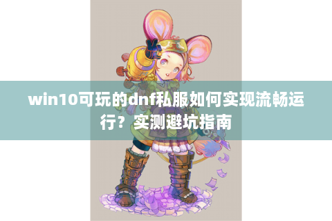 win10可玩的dnf私服如何实现流畅运行？实测避坑指南